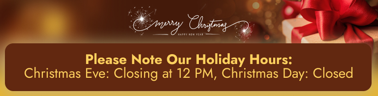 Please Note Our Holiday Hours: Christmas Eve: Closing at 12 PM, Christmas Day: Closed 